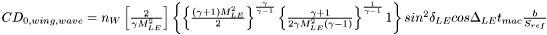 $ CD_{0, wing, wave} = n_W \left[ \frac{2}{\gamma M_{LE}^2} \right] \left\{ \left\{ \frac{( \gamma + 1 ) M_{LE}^2 }{2} \right\} ^{\frac{\gamma}{\gamma - 1}} \left\{\frac{\gamma + 1}{2 \gamma M_{LE}^2 – (\gamma - 1)}\right\}^{\frac{1}{\gamma - 1}} – 1 \right\} sin^2 \delta_{LE} cos \Delta_{LE} t_{mac} \frac{b}{S_{ref}} $